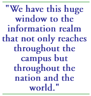 We have this huge window to the information realm that not only reaches throughout the campus but throughout the nation and the world.
