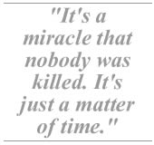 It's a miracle that nobody was killed. It's just a matter of time.