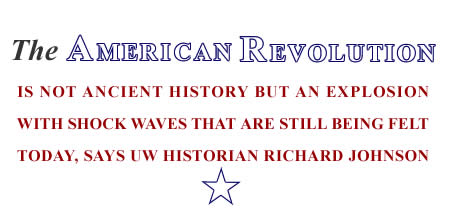 The American Revolution is not ancient history but an explosion with shock waves that are still being felt today, says UW historian Richard Johnson.
