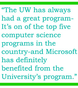 The UW has always had a great program-It's on of the top five computer science programs in the country-and Microsoft has definitely benefited from the University's program.