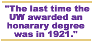 The last time the UW awarded an honorary degree was in 1921.