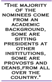 The majority of the nominees come from an academic background, some are sitting presidents at other institutions, some are provosts and deans,from all over the country.