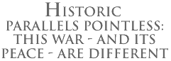Historic Parallels Pointless: This War-and its Peace-Are Different