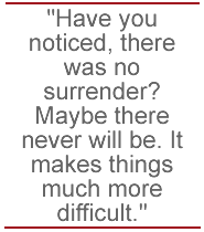Have you noticed, there was no surrender? Maybe there never will be. It makes things much more difficult.