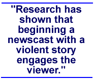 Research has shown that beginning a newscast with a violent story engages the viewer.