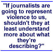 If journalists are going to represent violence to us, shouldn't they at least understand more about what they're describing?
