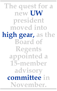 The quest for a new UW president moved into high gear, as the Board of Regents appointed a 15-member advisory committee in November.