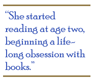 She started reading at age two, beginning a life-long obsession with books.