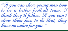 "If you can show young men how to be a better football team, I think theyll follow. If you cant show them how to do that, they have no value for you."