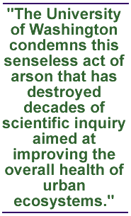 The University of Washington condemns this senseless act of arson that has destroyed decades of scientific inquiry aimed at improving the overall health of urban ecosystems.
