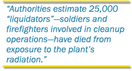Authorities estimate 25,000 liquidators - soldiers and firefighters involved in cleanup operationshave died from exposure to the plants radiation.