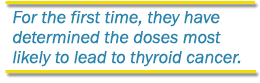 For the first time, they have determined the doses most likely to lead to thyroid cancer.